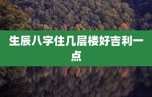 生辰八字住几层楼好吉利一点