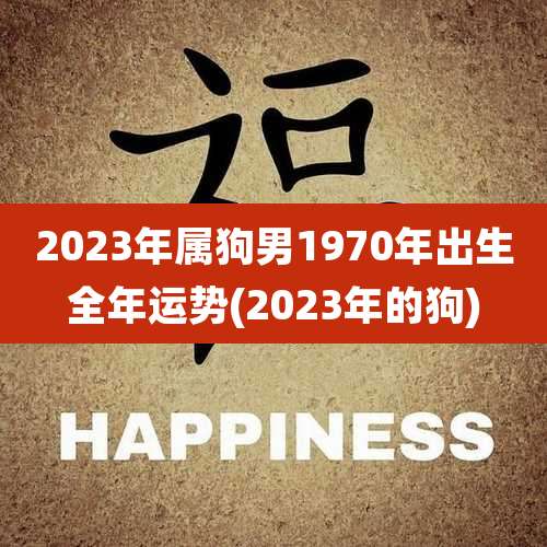 2023年属狗男1970年出生全年运势(2023年的狗)