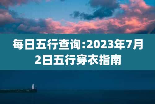 每日五行查询:2023年7月2日五行穿衣指南
