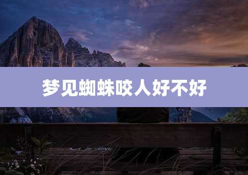 梦见蜘蛛咬人好不好