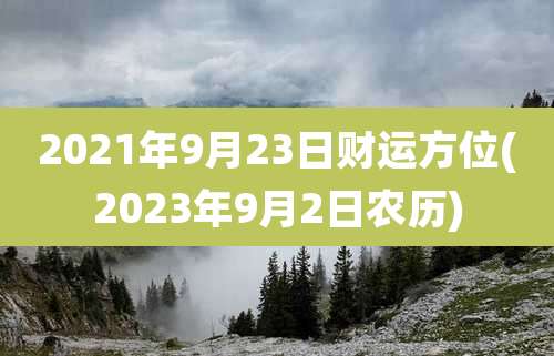 2021年9月23日财运方位(2023年9月2日农历)