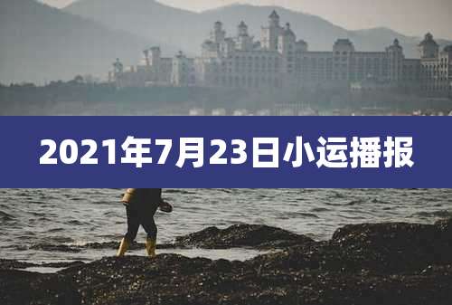 2021年7月23日小运播报
