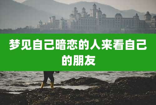 梦见自己暗恋的人来看自己的朋友