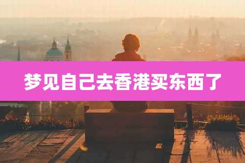 梦见自己去香港买东西了