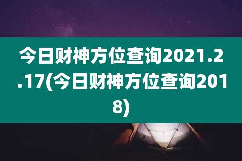 今日财神方位查询2021.2.17(今日财神方位查询2018)