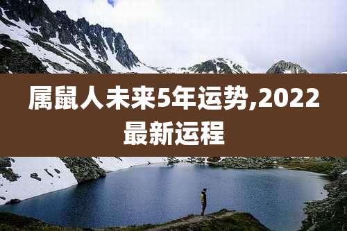 属鼠人未来5年运势,2022最新运程