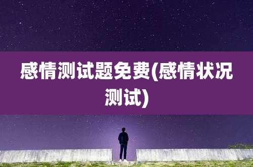 感情测试题免费(感情状况测试)