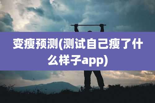 变瘦预测(测试自己瘦了什么样子app)