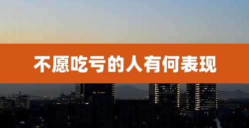 不愿吃亏的人有何表现