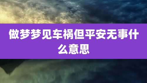 做梦梦见车祸但平安无事什么意思