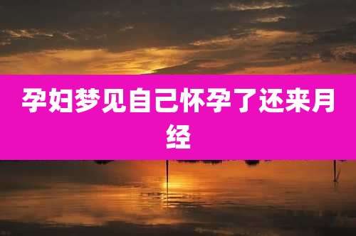 孕妇梦见自己怀孕了还来月经