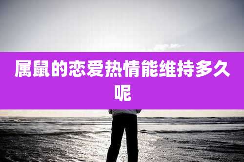 属鼠的恋爱热情能维持多久呢
