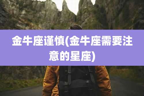 金牛座谨慎(金牛座需要注意的星座)