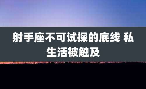 射手座不可试探的底线 私生活被触及