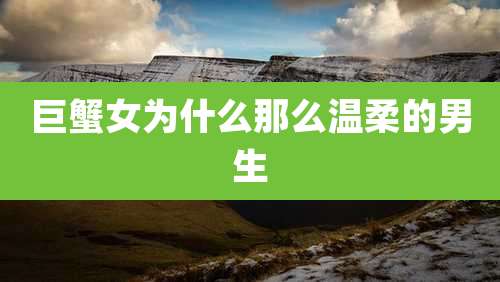 巨蟹女为什么那么温柔的男生