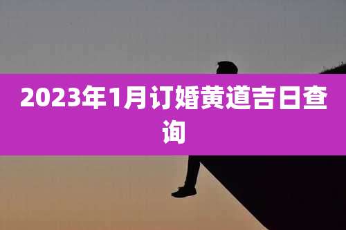 2023年1月订婚黄道吉日查询