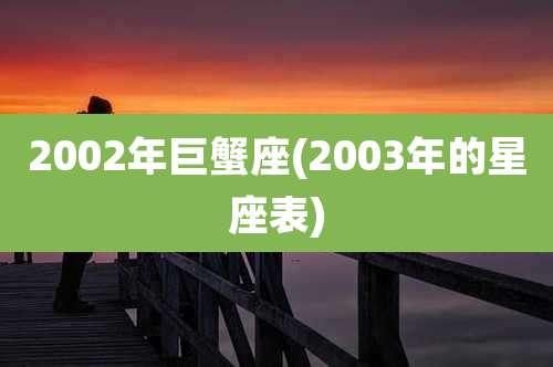 2002年巨蟹座(2003年的星座表)