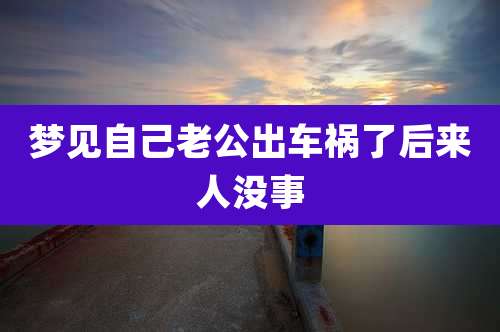 梦见自己老公出车祸了后来人没事