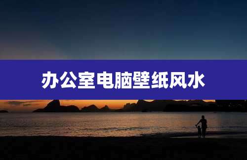 办公室电脑壁纸风水