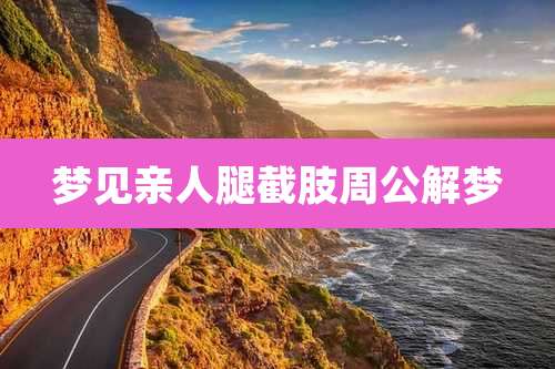 梦见亲人腿截肢周公解梦