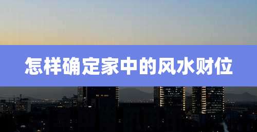 怎样确定家中的风水财位