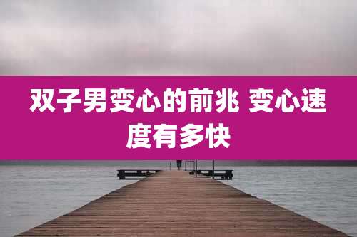 双子男变心的前兆 变心速度有多快