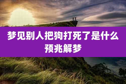 梦见别人把狗打死了是什么预兆解梦