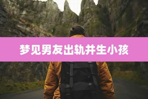 梦见男友出轨并生小孩