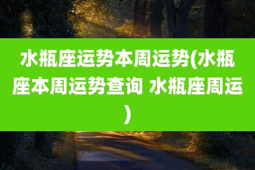 水瓶座运势本周运势(水瓶座本周运势查询 水瓶座周运)