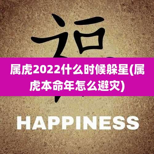 属虎2022什么时候躲星(属虎本命年怎么避灾)