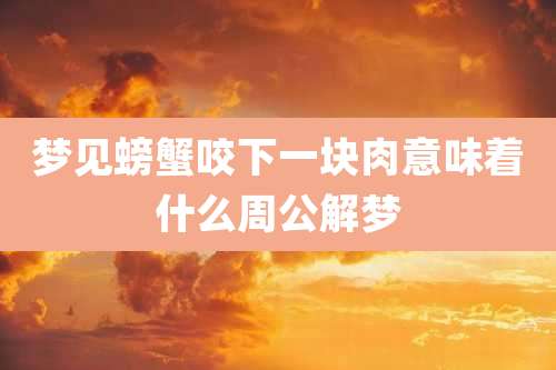 梦见螃蟹咬下一块肉意味着什么周公解梦