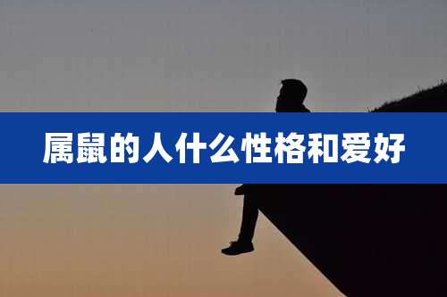 属鼠的人什么性格和爱好