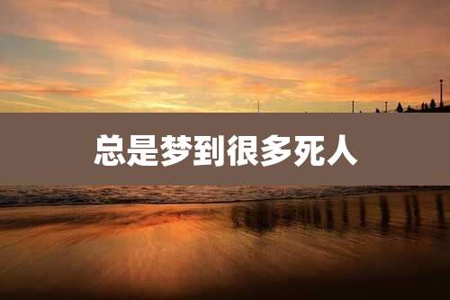 总是梦到很多死人