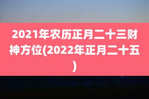 2021年农历正月二十三财神方位(2022年正月二十五)