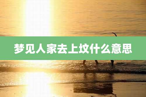 梦见人家去上坟什么意思