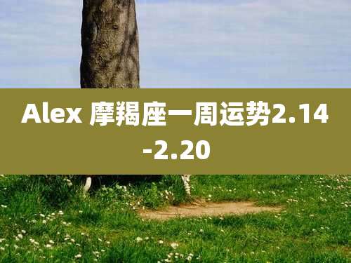 Alex 摩羯座一周运势2.14-2.20