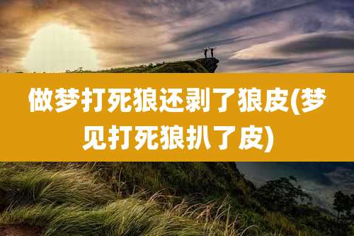 做梦打死狼还剥了狼皮(梦见打死狼扒了皮)