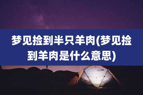 梦见捡到半只羊肉(梦见捡到羊肉是什么意思)