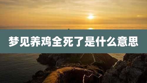 梦见养鸡全死了是什么意思