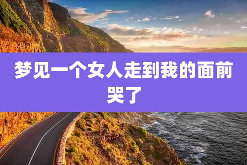 梦见一个女人走到我的面前哭了