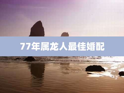 77年属龙人最佳婚配