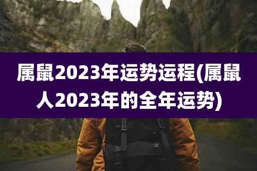 属鼠2023年运势运程(属鼠人2023年的全年运势)