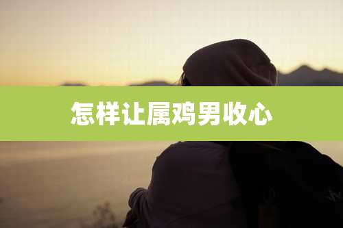 怎样让属鸡男收心