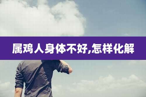 属鸡人身体不好,怎样化解