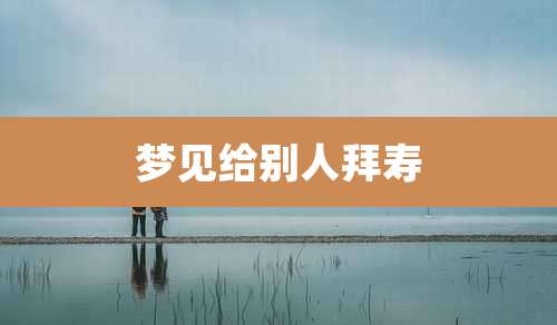 梦见给别人拜寿