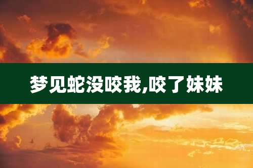 梦见蛇没咬我,咬了妹妹