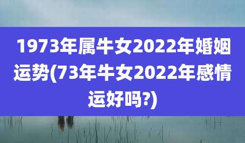 1973年属牛女2022年婚姻运势(73年牛女2022年感情运好吗?)