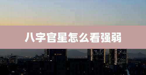 八字官星怎么看强弱