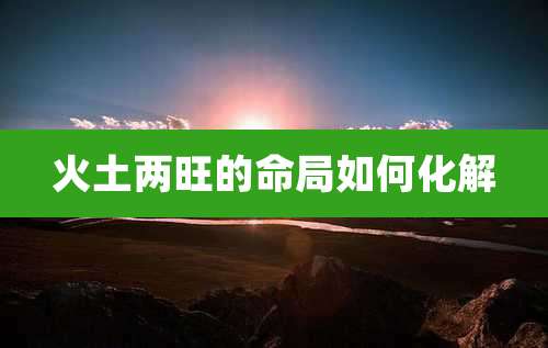 火土两旺的命局如何化解