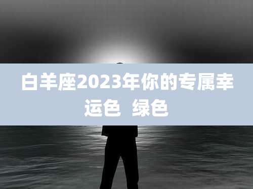 白羊座2023年你的专属幸运色  绿色